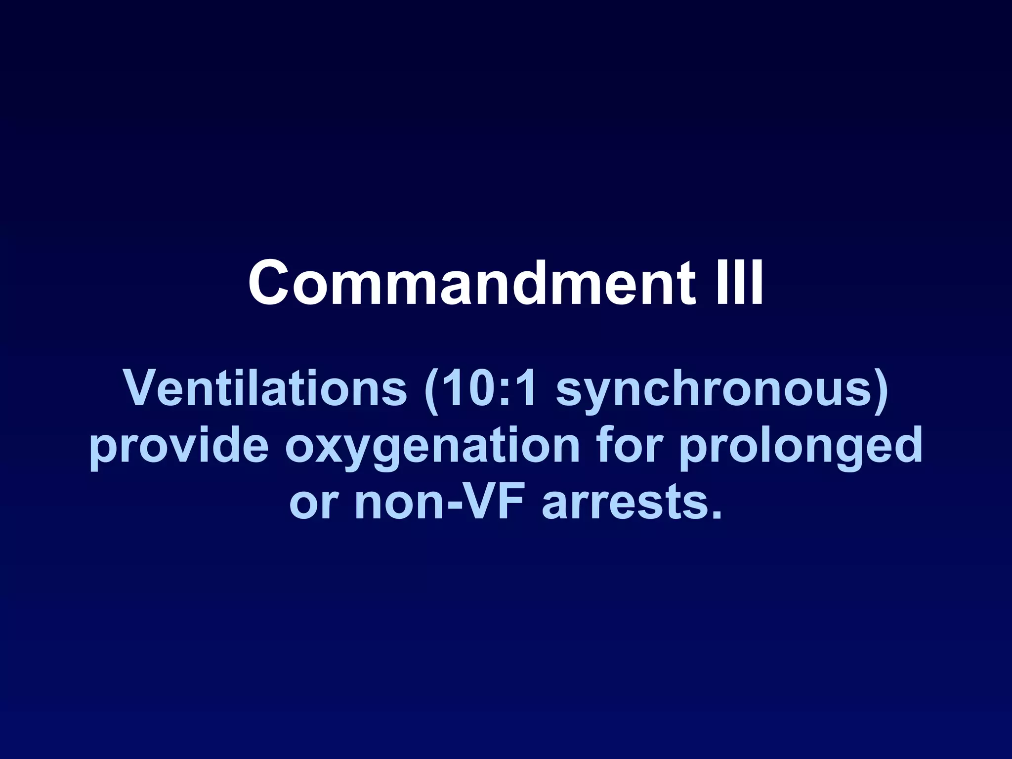 Commandment III Ventilations (10:1 synchronous) provide oxygenation for prolonged or non-VF arrests. 