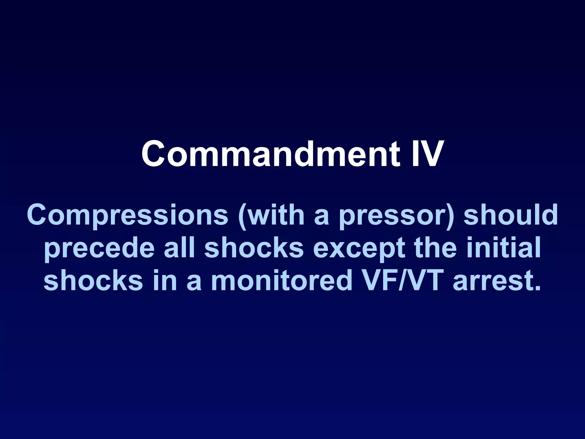 Commandment IV Compressions (with a pressor) should precede all shocks except the initial shocks in a monitored VF/VT arrest. 