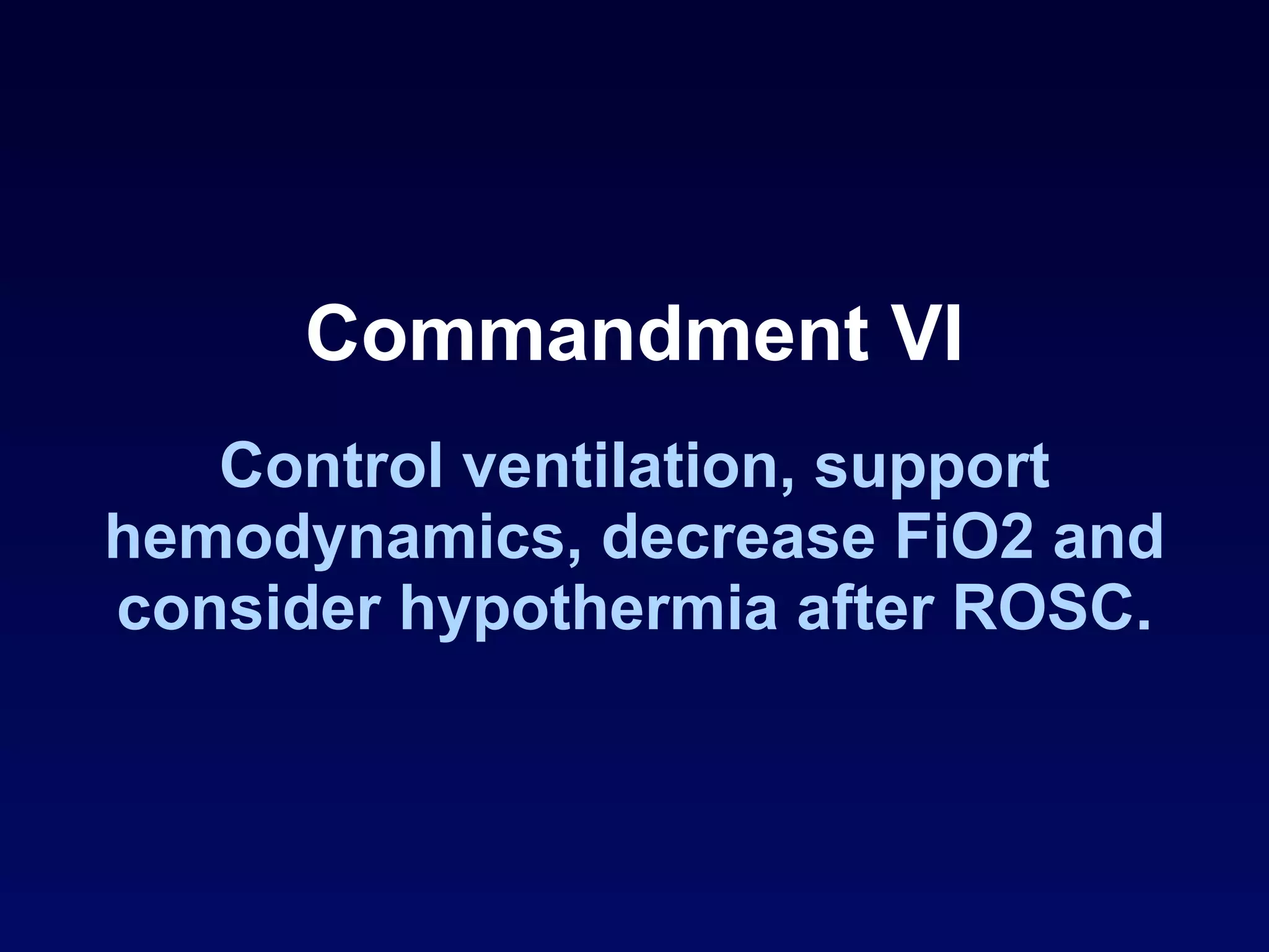 Commandment VI Control ventilation, support hemodynamics, decrease FiO2 and consider hypothermia after ROSC. 