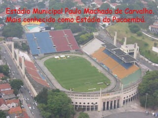 Estádio Municipal Paulo Machado de Carvalho.
Mais conhecido como Estádio do Pacaembú.
 