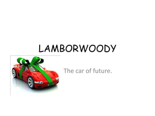 LAMBORWOODY

   The car of future.
 
