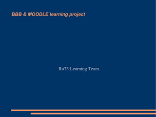 BBB & MOODLE learning project




                  Ru73 Learning Team
 