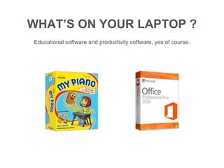 WHAT’S ON YOUR LAPTOP ?
Educational software and productivity software, yes of course.
 