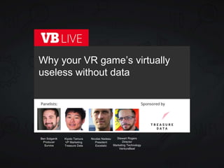Kiyoto Tamura
VP Marketing
Treasure Data
Why your VR game’s virtually
useless without data
Stewart Rogers
Director
Marketing Technology
VentureBeat
Nicolas Nadeau
President
Exostatic
Ben Solganik
Producer
Survios
 