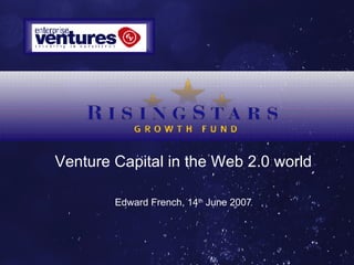 Venture Capital in the Web 2.0 world Edward French, 14 th  June 2007 