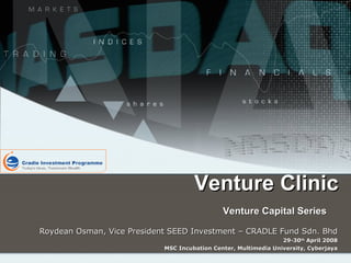 Venture Clinic Venture Capital Series   Roydean Osman, Vice President SEED Investment – CRADLE Fund Sdn. Bhd 29-30 th  April 2008 MSC Incubation Center, Multimedia University, Cyberjaya 