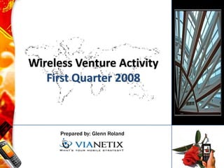 Wireless Venture Activity
   First Quarter 2008



      Prepared by: Glenn Roland
 