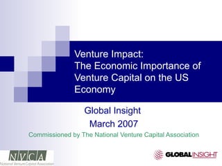 Venture Impact: The Economic Importance of Venture Capital on the US Economy Global Insight  March 2007 Commissioned by The National Venture Capital Association 