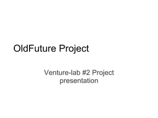 OldFuture Project

      Venture-lab #2 Project
          presentation
 