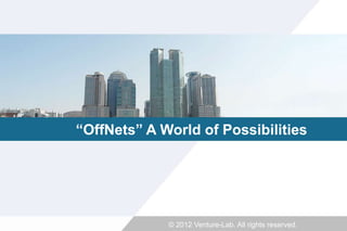 “OffNets” A World of Possibilities




             © 2012 Venture-Lab. All rights reserved.
 
