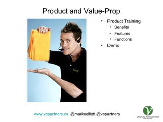 www.vapartners.ca @markeelliott @vapartners
Product and Value-Prop
• Product Training
• Benefits
• Features
• Functions
• Demo
 