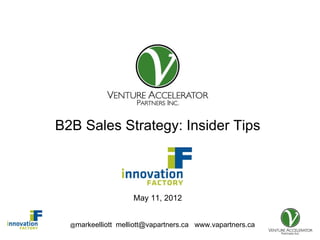 Presentation for


B2B Sales Strategy: Insider Tips



                       May 11, 2012


  @markeelliott   melliott@vapartners.ca www.vapartners.ca
 