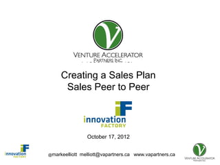 Presentation for

     Creating a Sales Plan
      Sales Peer to Peer



                   October 17, 2012


@markeelliott   melliott@vapartners.ca www.vapartners.ca
 