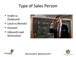 @markeelliott @itbeginswithif
Type of Sales Person
• Inside vs
Outbound
• Local vs Remote
• Channel
• Inbound Lead
Generation
 