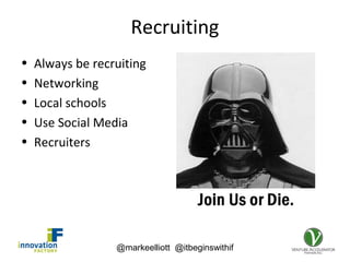 @markeelliott @itbeginswithif
Recruiting
• Always be recruiting
• Networking
• Local schools
• Use Social Media
• Recruiters
 