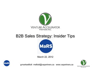 Presentation for


B2B Sales Strategy: Insider Tips



                      March 22, 2012


  @markeelliott   melliott@vapartners.ca www.vapartners.ca
 