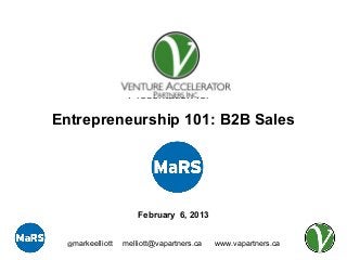 Presentation for

Entrepreneurship 101: B2B Sales




                     February 6, 2013


 @markeelliott   melliott@vapartners.ca   www.vapartners.ca
 