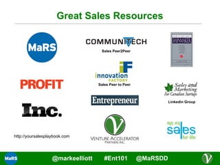 Great Sales Resources

Sales Peer2Peer

Sales Peer to Peer

Linkedin Group

http://yoursalesplaybook.com

@markeelliott

#Ent101

@MaRSDD

 