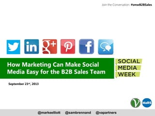 @markeelliott @sambrennand @vapartners
#smwB2BSalesJoin the Conversation:
How Marketing Can Make Social
Media Easy for the B2B Sales Team
September 23rd
, 2013
 