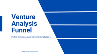 Venture
Analysis
Funnel
System Venture Analysis for Tomorrow’s Leaders
www.armankassym.com
 