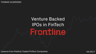 Venture Backed
IPOs in FinTech
THOMAS OLSZEWSKI
04/2017Lessons from Publicly Traded FinTech Companies
 