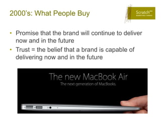 2000’s: What People Buy

• Promise that the brand will continue to deliver
  now and in the future
• Trust = the belief that a brand is capable of
  delivering now and in the future
 