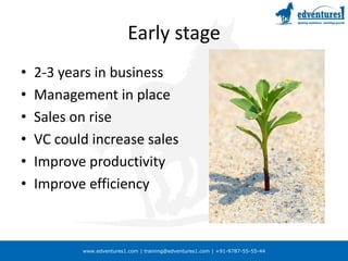 Early stage2-3 years in businessManagement in placeSales on riseVC could increase salesImprove productivityImprove efficiency