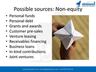 Possible sources: Non-equityPersonal fundsPersonal debtGrants and awardsCustomer pre-salesVenture leasingReceivables financingBusiness loansIn-kind contributionsJoint venturesor