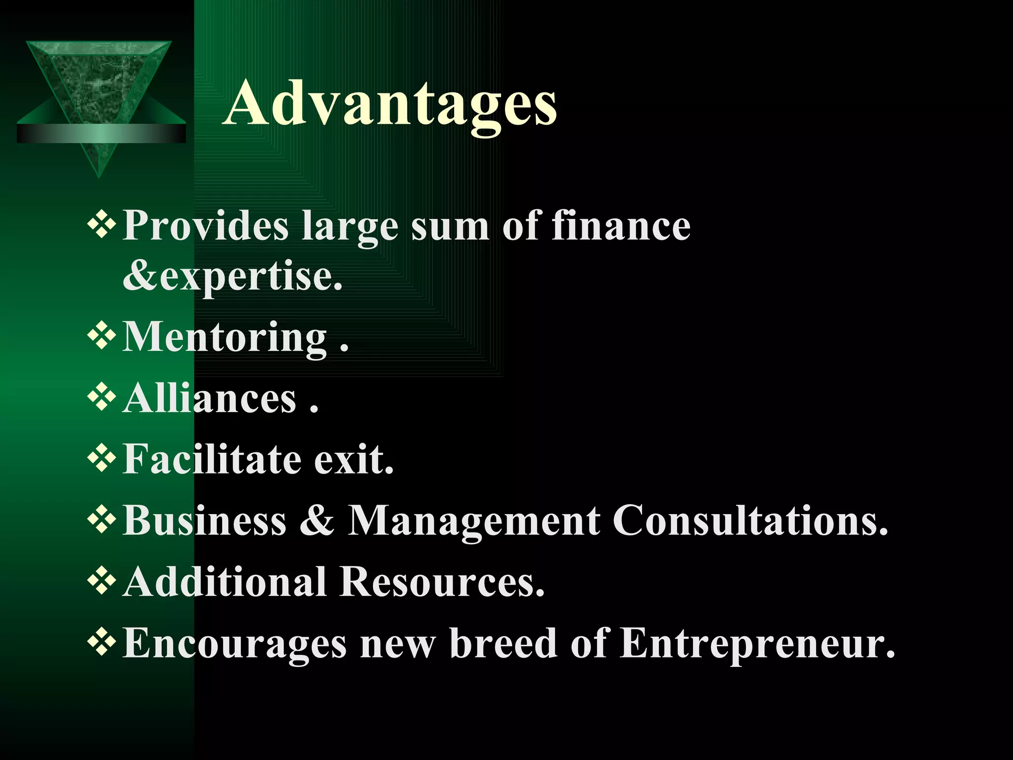 Advantages   Provides large sum of finance &expertise. Mentoring . Alliances . Facilitate exit.  Business & Management Consultations. Additional Resources.  Encourages new breed of Entrepreneur. 