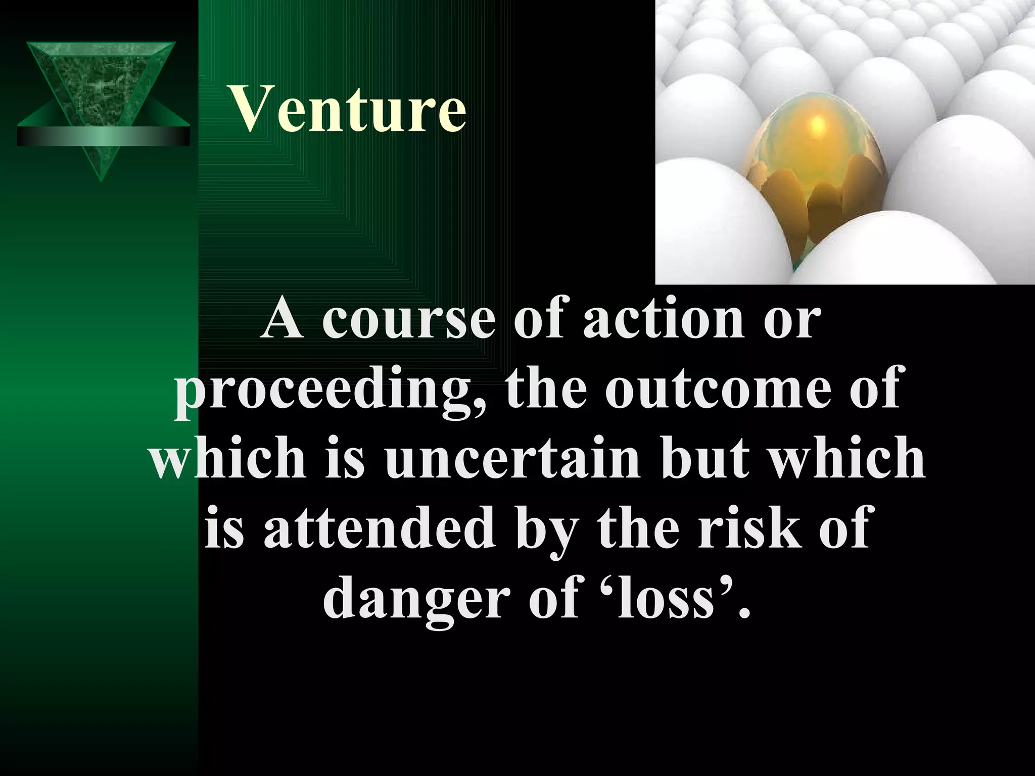 Venture A course of action or proceeding, the outcome of which is uncertain but which is attended by the risk of danger of ‘loss’. 