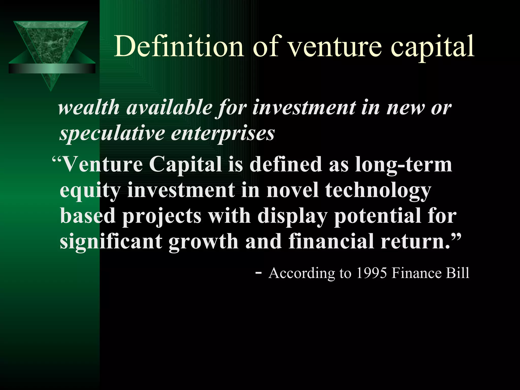 Definition of venture capital wealth available for investment in new or speculative enterprises “ Venture Capital is defined as long-term equity investment in novel technology based projects with display potential for significant growth and financial return.”   -  According to 1995 Finance Bill 