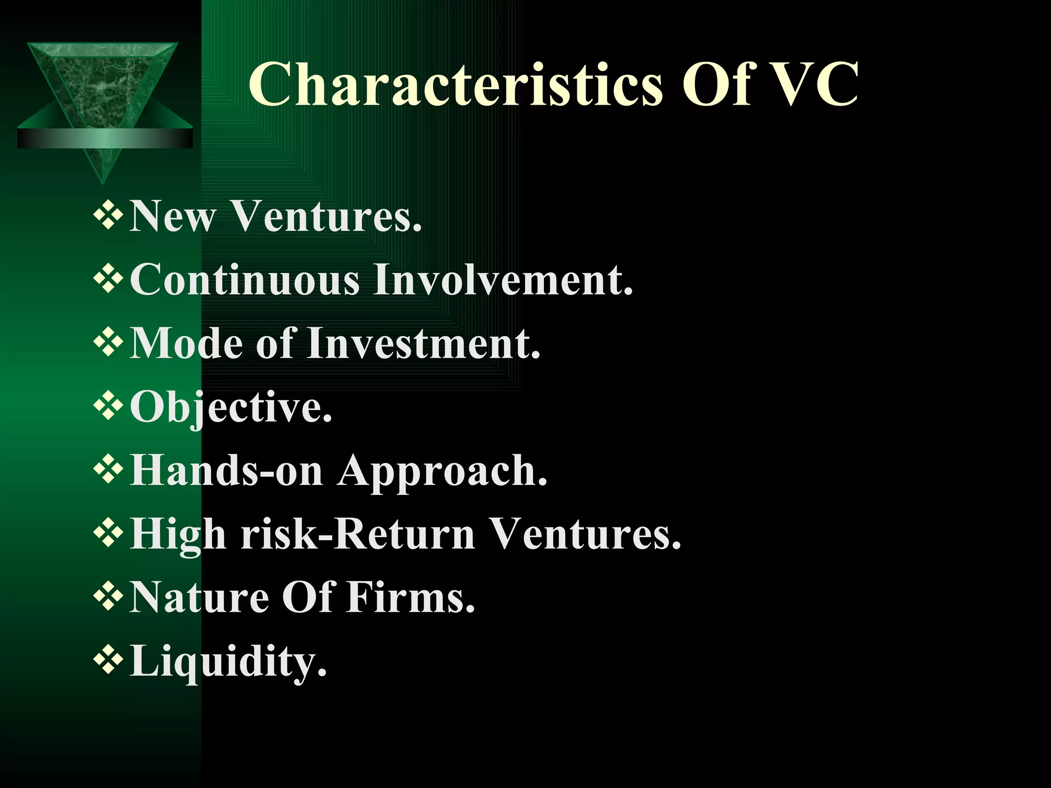 Characteristics Of VC New Ventures. Continuous Involvement. Mode of Investment. Objective. Hands-on Approach. High risk-Return Ventures. Nature Of Firms. Liquidity. 
