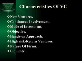Characteristics Of VC New Ventures. Continuous Involvement. Mode of Investment. Objective. Hands-on Approach. High risk-Return Ventures. Nature Of Firms. Liquidity. 