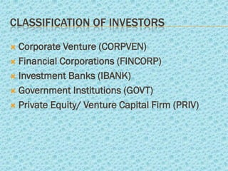 CLASSIFICATION OF INVESTORS

 Corporate Venture (CORPVEN)
 Financial Corporations (FINCORP)

 Investment Banks (IBANK)

 Government Institutions (GOVT)

 Private Equity/ Venture Capital Firm (PRIV)
 
