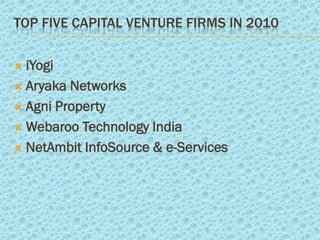 TOP FIVE CAPITAL VENTURE FIRMS IN 2010

 iYogi
 Aryaka Networks

 Agni Property

 Webaroo Technology India

 NetAmbit InfoSource & e-Services
 