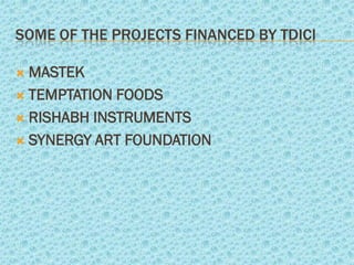 SOME OF THE PROJECTS FINANCED BY TDICI

 MASTEK
 TEMPTATION FOODS

 RISHABH INSTRUMENTS

 SYNERGY ART FOUNDATION
 