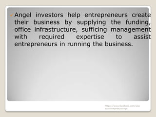 Angel  investors help entrepreneurs create
 their business by supplying the funding,
 office infrastructure, sufficing management
 with     required    expertise    to   assist
 entrepreneurs in running the business.




                              https://www.facebook.com/ialw
                              aysthinkprettythings
 