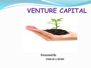 VENTURE CAPITAL

Presented By
OMKAR A.MORE

 