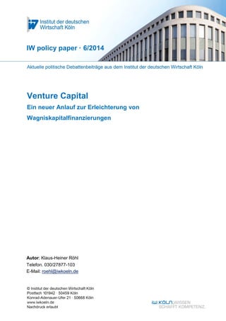 Venture Capital
Ein neuer Anlauf zur Erleichterung von
Wagniskapitalfinanzierungen
IW policy paper · 6/2014
Autor: Klaus-Heiner Röhl
Telefon. 030/27877-103
E-Mail: roehl@iwkoeln.de
 