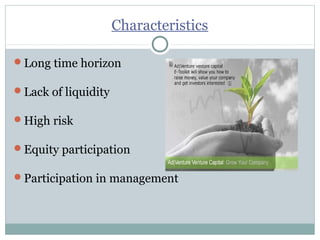 Characteristics 
Long time horizon 
Lack of liquidity 
High risk 
Equity participation 
Participation in management 
 