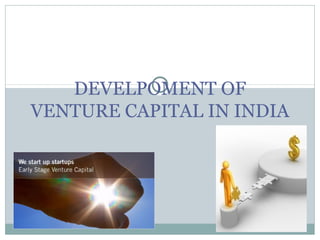 DEVELPOMENT OF 
VENTURE CAPITAL IN INDIA 
 
