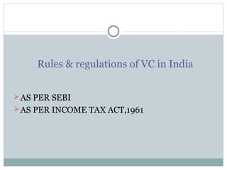 Rules & regulations of VC in India 
AS PER SEBI 
AS PER INCOME TAX ACT,1961 
 