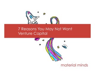 7 Reasons You May Not Want
Venture Capital
material minds
 