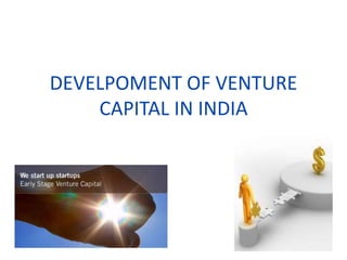 DEVELPOMENT OF VENTURE
CAPITAL IN INDIA
 
