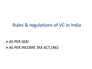 Rules & regulations of VC in India
AS PER SEBI
AS PER INCOME TAX ACT,1961
 