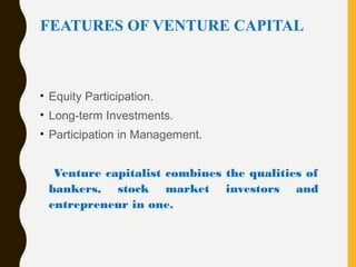 FEATURES OF VENTURE CAPITAL
• Equity Participation.
• Long-term Investments.
• Participation in Management.
Venture capitalist combines the qualities of
bankers, stock market investors and
entrepreneur in one.
7
 