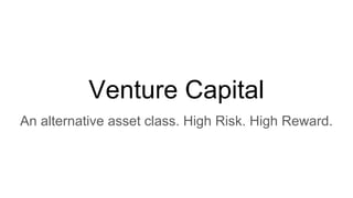 Venture Capital
An alternative asset class. High Risk. High Reward.
 