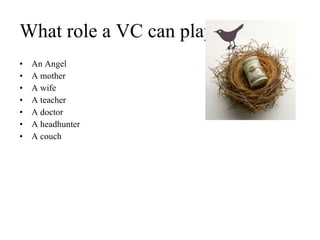 What role a VC can play An Angel A mother A wife A teacher A doctor A headhunter A couch 