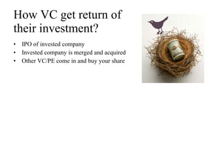 How VC get return of  their investment? IPO of invested company Invested company is merged and acquired  Other VC/PE come in and buy your share 