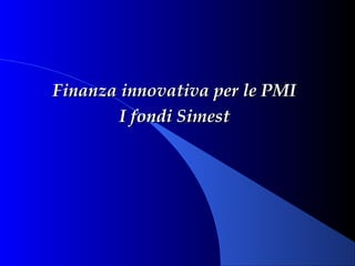 Finanza innovativa per le PMI
        I fondi Simest
 